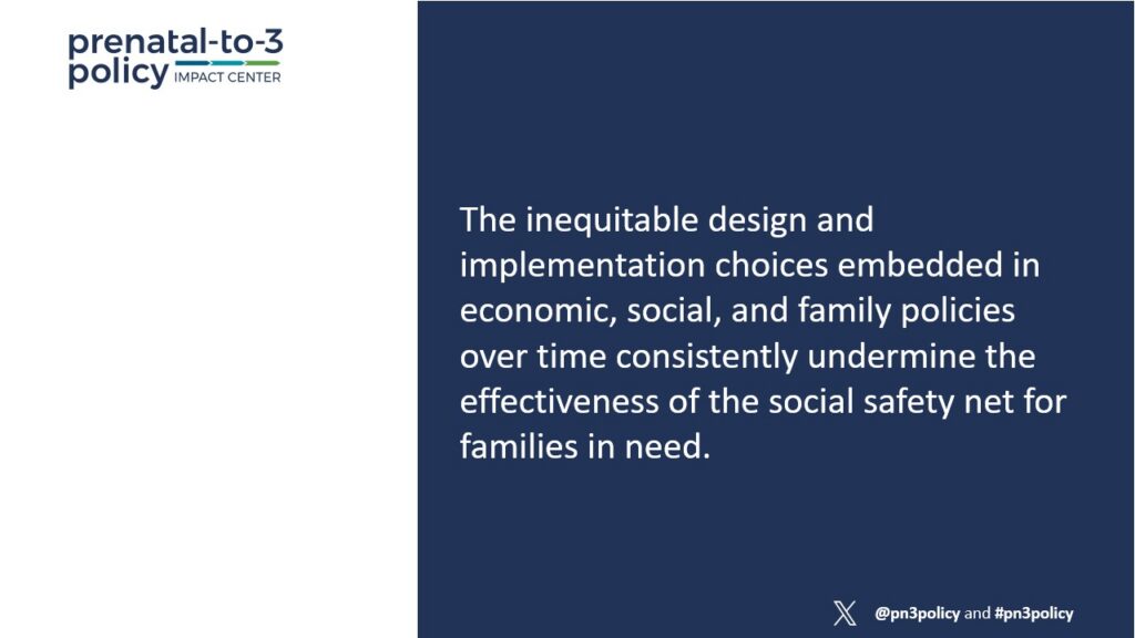The inequitable design and implementation choices embedded in economic, social, and family policies over time consistently undermine the effectiveness of the social safety net for families in need.​